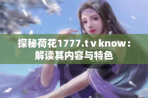 探秘荷花1777.tⅴknow：解读其内容与特色