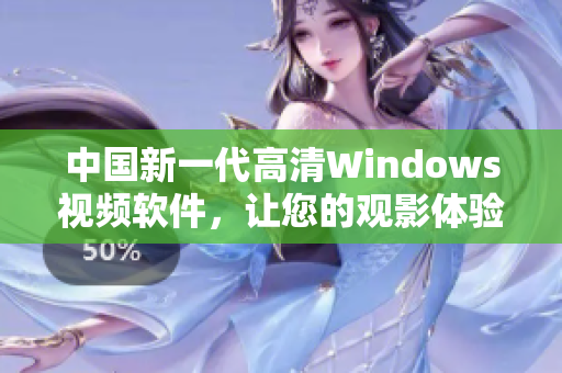 中国新一代高清Windows视频软件，让您的观影体验更上一层楼