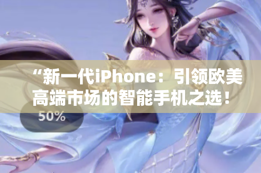 “新一代iPhone：引领欧美高端市场的智能手机之选！”