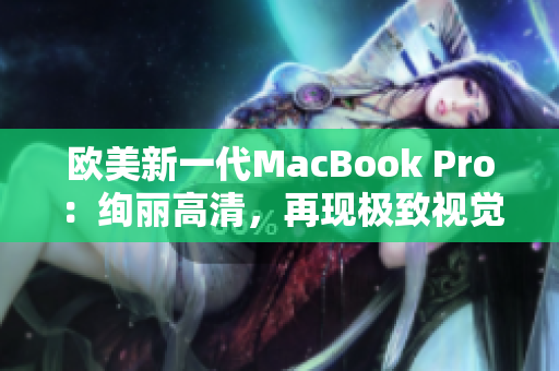 欧美新一代MacBook Pro：绚丽高清，再现极致视觉盛宴