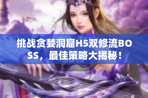 挑战贪婪洞窟H5双修流BOSS，最佳策略大揭秘！