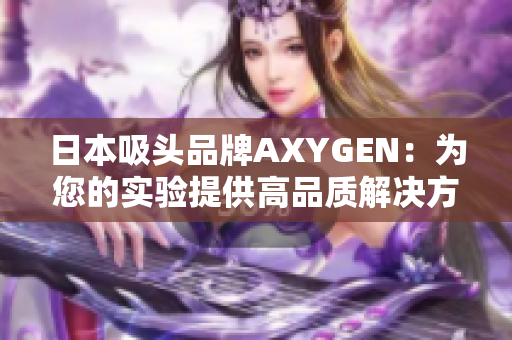 日本吸头品牌AXYGEN：为您的实验提供高品质解决方案