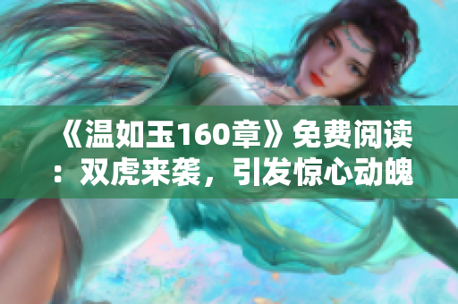 《温如玉160章》免费阅读：双虎来袭，引发惊心动魄的故事！