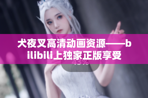 犬夜叉高清动画资源——bilibili上独家正版享受