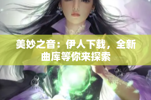 美妙之音：伊人下载，全新曲库等你来探索