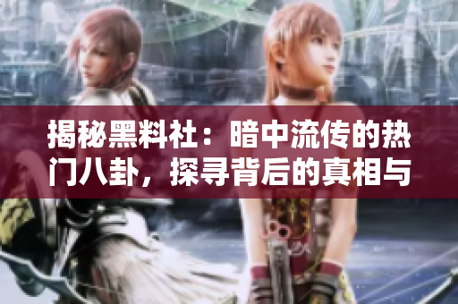 揭秘黑料社：暗中流传的热门八卦，探寻背后的真相与影响