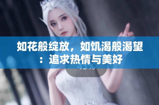 如花般绽放，如饥渴般渴望：追求热情与美好