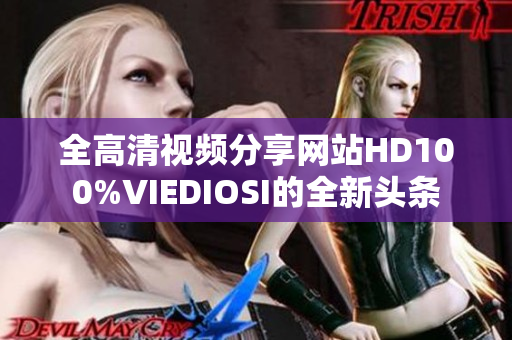 全高清视频分享网站HD100%VIEDIOSI的全新头条