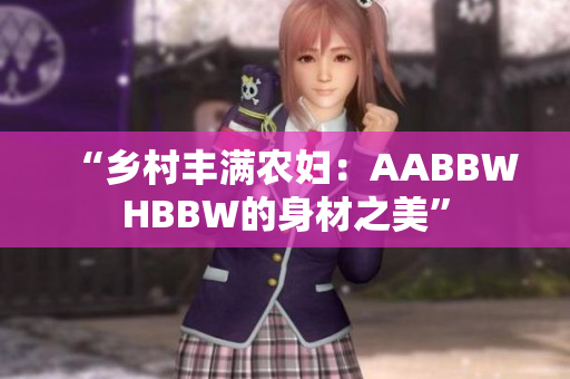 “乡村丰满农妇：AABBWHBBW的身材之美”