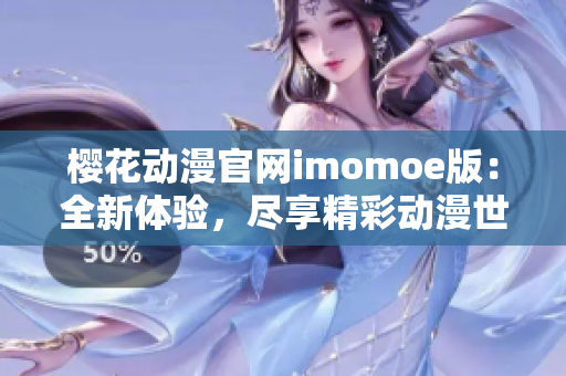 樱花动漫官网imomoe版：全新体验，尽享精彩动漫世界