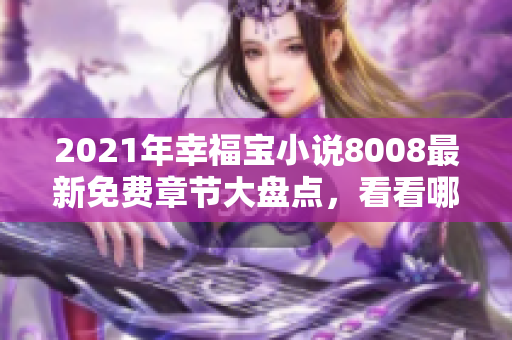 2021年幸福宝小说8008最新免费章节大盘点，看看哪一章最受读者欢迎吧