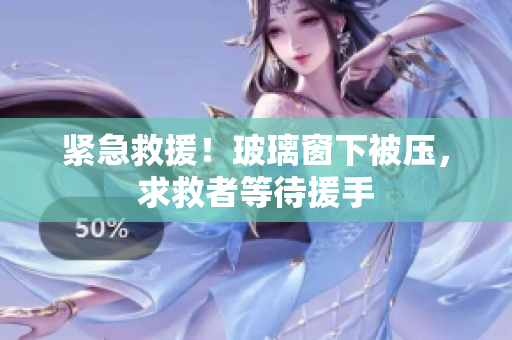 紧急救援！玻璃窗下被压，求救者等待援手