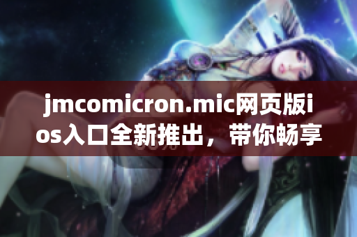 jmcomicron.mic网页版ios入口全新推出，带你畅享精彩漫画世界