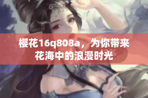 樱花16q808a，为你带来花海中的浪漫时光