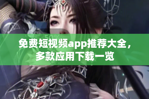 免费短视频app推荐大全，多款应用下载一览