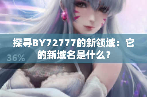 探寻BY72777的新领域：它的新域名是什么？