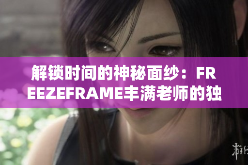 解锁时间的神秘面纱：FREEZEFRAME丰满老师的独特魅力