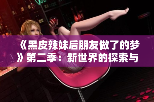 《黑皮辣妹后朋友做了的梦》第二季：新世界的探索与挑战