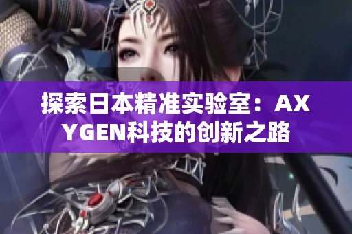 探索日本精准实验室：AXYGEN科技的创新之路