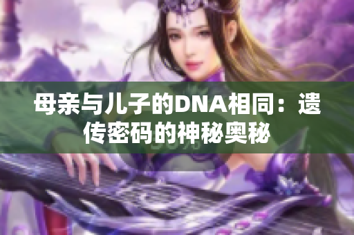 母亲与儿子的DNA相同：遗传密码的神秘奥秘