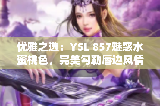 优雅之选：YSL 857魅惑水蜜桃色，完美勾勒唇边风情