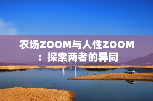 农场ZOOM与人性ZOOM：探索两者的异同