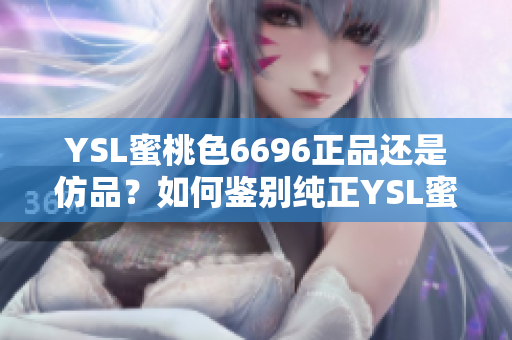 YSL蜜桃色6696正品还是仿品？如何鉴别纯正YSL蜜桃色6696产品