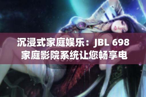 沉浸式家庭娱乐：JBL 698 家庭影院系统让您畅享电影盛宴