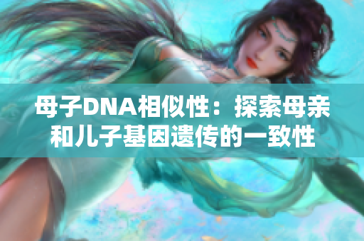 母子DNA相似性：探索母亲和儿子基因遗传的一致性