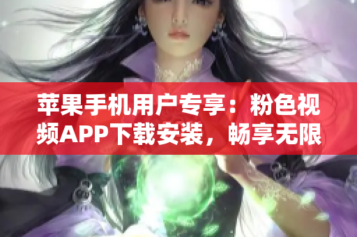 苹果手机用户专享：粉色视频APP下载安装，畅享无限视频乐趣