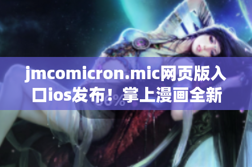 jmcomicron.mic网页版入口ios发布！掌上漫画全新体验！