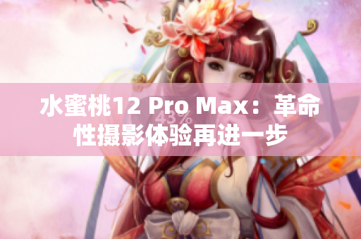 水蜜桃12 Pro Max：革命性摄影体验再进一步