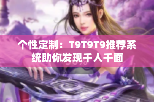 个性定制：T9T9T9推荐系统助你发现千人千面