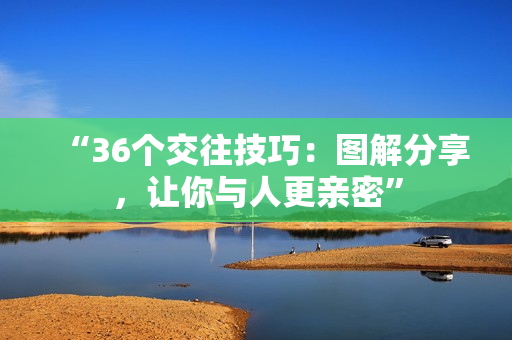 “36个交往技巧：图解分享，让你与人更亲密”