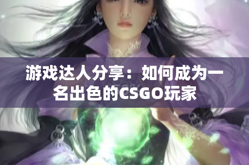 游戏达人分享：如何成为一名出色的CSGO玩家