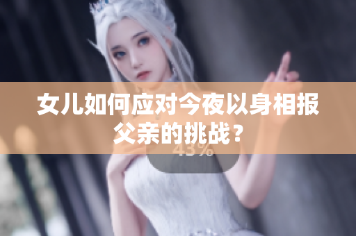 女儿如何应对今夜以身相报父亲的挑战？