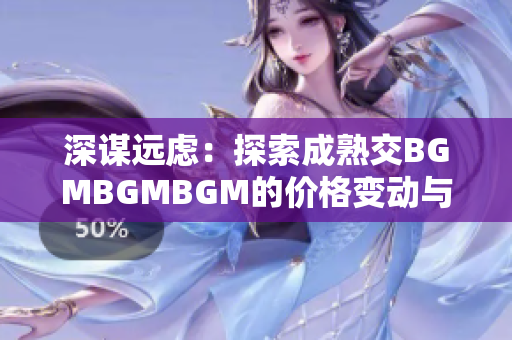 深谋远虑：探索成熟交BGMBGMBGM的价格变动与趋势