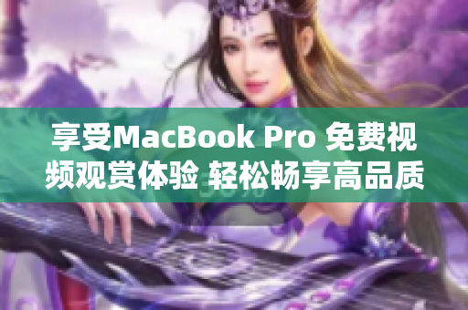 享受MacBook Pro 免费视频观赏体验 轻松畅享高品质影音