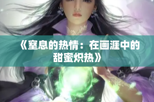 《窒息的热情：在画涯中的甜蜜炽热》