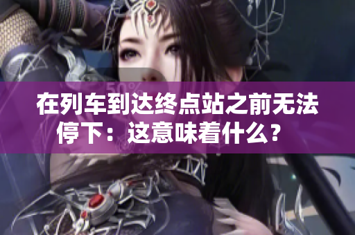 在列车到达终点站之前无法停下：这意味着什么？ 