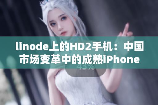 linode上的HD2手机：中国市场变革中的成熟iPhone