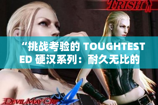 “挑战考验的 TOUGHTESTED 硬汉系列：耐久无比的电子产品！”