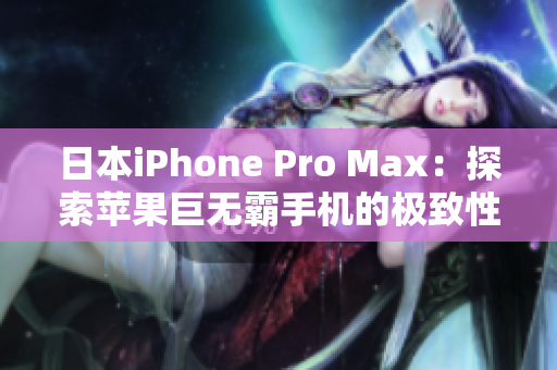 日本iPhone Pro Max：探索苹果巨无霸手机的极致性能