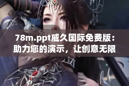 78m.ppt威久国际免费版：助力您的演示，让创意无限发挥