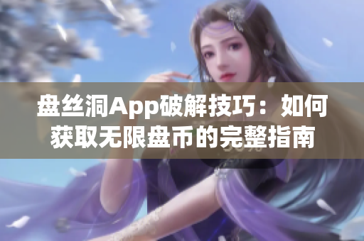 盘丝洞App破解技巧：如何获取无限盘币的完整指南