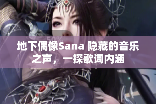 地下偶像Sana 隐藏的音乐之声，一探歌词内涵