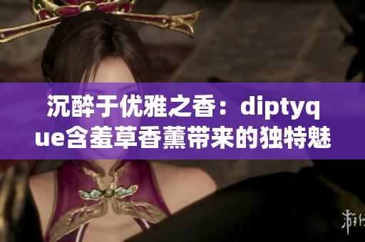 沉醉于优雅之香：diptyque含羞草香薰带来的独特魅力