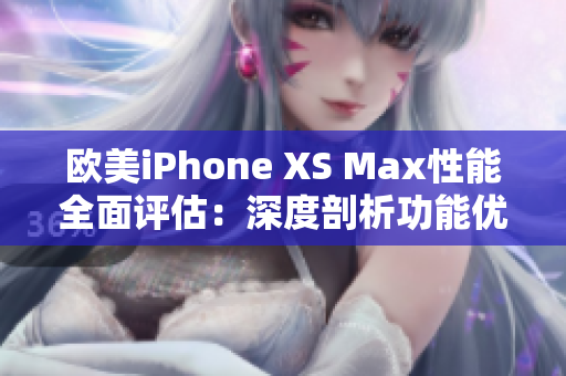 欧美iPhone XS Max性能全面评估：深度剖析功能优劣