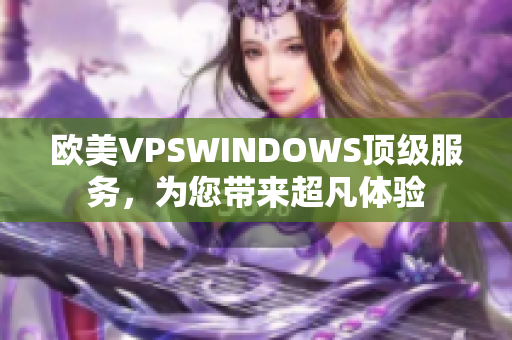 欧美VPSWINDOWS顶级服务，为您带来超凡体验