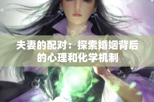 夫妻的配对：探索婚姻背后的心理和化学机制